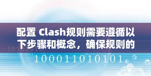 配置 Clash规则需要遵循以下步骤和概念,确保规则的正确性和高效执行 配置 Clash规则需要遵循以下步骤和概念,确保规则的正确性和高效执行