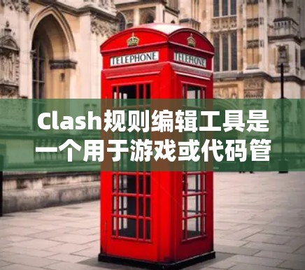 Clash规则编辑工具是一个用于游戏或代码管理的工具，旨在帮助编辑游戏规则、调整规则之间的关系，并管理代码的结构。以下是对该工具的详细总结