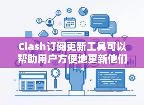 Clash订阅更新工具可以帮助用户方便地更新他们的Clash订阅信息。以下是几种常用的Clash订阅更新工具及其使用方法