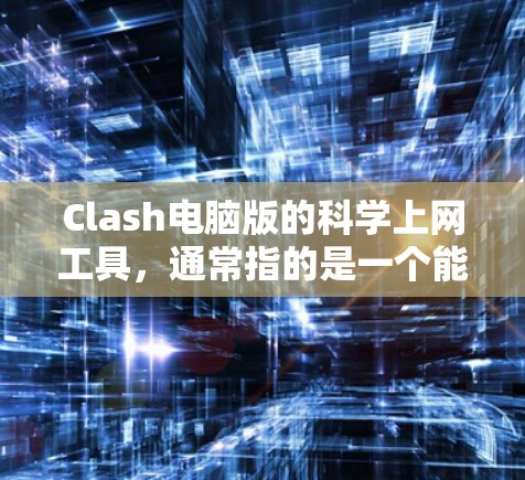 Clash电脑版的科学上网工具，通常指的是一个能够满足用户多种功能的综合工具，结合了科学计算、网络登录、连接工具等。以下是一个可能的解决方案