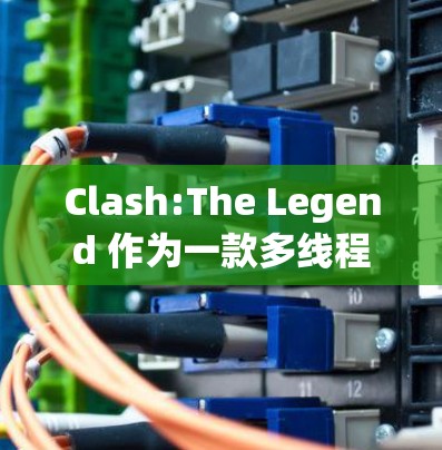 Clash:The Legend 作为一款多线程游戏,其性能表现受到多个方面的影响。以下是针对该游戏的详细分析和优化建议 Clash:The Legend 作为一款多线程游戏,其性能表现受到多个方面的影响。以下是针对该游戏的详细分析和优化建议
