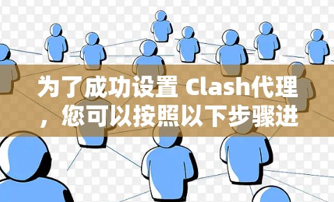 为了成功设置 Clash代理，您可以按照以下步骤进行操作
