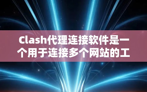 Clash代理连接软件是一个用于连接多个网站的工具，支持POP3、POP4和POP5协议，以及WPTLS加密协议。以下是详细的考虑步骤和解决方案