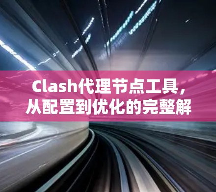 Clash代理节点工具,从配置到优化的完整解决方案 Clash代理节点工具,从配置到优化的完整解决方案