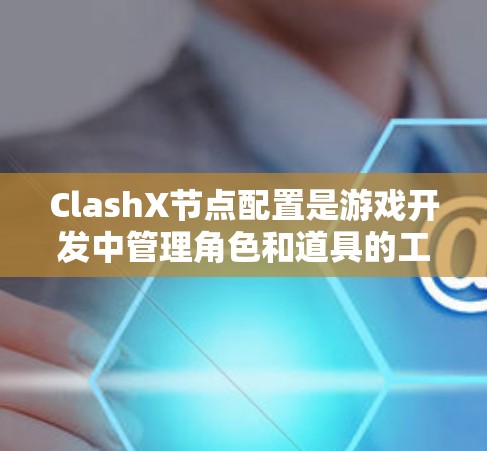 ClashX节点配置是游戏开发中管理角色和道具的工具，提供丰富的功能和配置选项。以下是对ClashX节点配置的详细指南