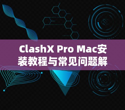 ClashX Pro Mac安装教程与常见问题解析 ClashX Pro Mac安装教程与常见问题解析
