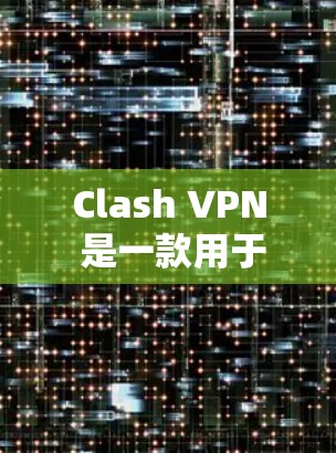 Clash VPN 是一款用于网络安全和VPN服务的工具,广泛应用于个人用户、企业用户以及多设备部署中。以下是对Clash VPN的详细分析 Clash VPN 是一款用于网络安全和VPN服务的工具,广泛应用于个人用户、企业用户以及多设备部署中。以下是对Clash VPN的详细分析