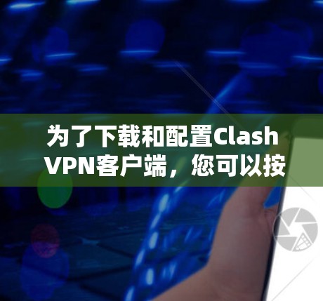 为了下载和配置Clash VPN客户端,您可以按照以下步骤进行 为了下载和配置Clash VPN客户端,您可以按照以下步骤进行