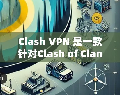 Clash VPN 是一款针对Clash of Clans游戏的VPN服务,用户可以通过其官网订阅不同类型的节点。以下是关于如何订阅节点和下载的内容 Clash VPN 是一款针对Clash of Clans游戏的VPN服务,用户可以通过其官网订阅不同类型的节点。以下是关于如何订阅节点和下载的内容