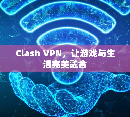 Clash VPN,让游戏与生活完美融合 Clash VPN,让游戏与生活完美融合