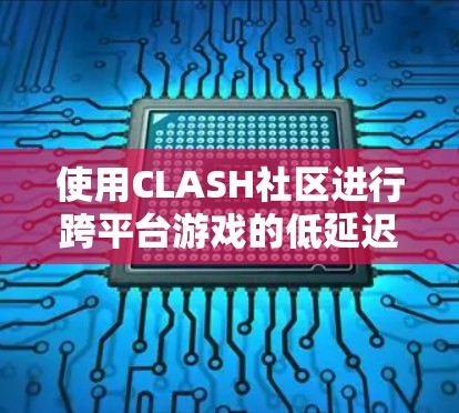 使用CLASH社区进行跨平台游戏的低延迟渲染，是一个相对容易操作的过程，但需要确保所有必要的软件和环境都正确配置。以下是一个详细的使用指南，帮助你顺利开始使用CLASH社区