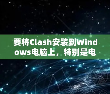 要将Clash安装到Windows电脑上，特别是电脑版，可以按照以下步骤操作