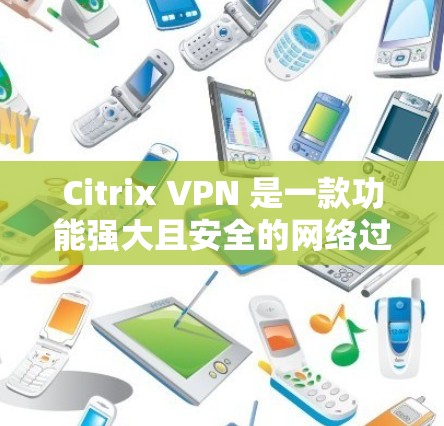 Citrix VPN 是一款功能强大且安全的网络过滤器,适合在办公环境中使用。以下是对它在办公网络中的体验的详细分析 Citrix VPN 是一款功能强大且安全的网络过滤器,适合在办公环境中使用。以下是对它在办公网络中的体验的详细分析