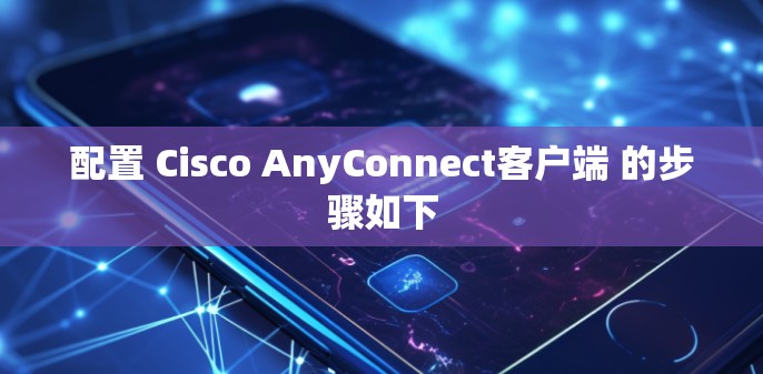 配置 Cisco AnyConnect客户端 的步骤如下
