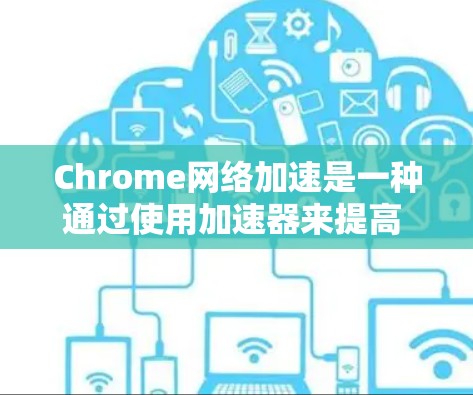 Chrome网络加速是一种通过使用加速器来提高 Chrome 浏览器性能的技术,通常用于提升网页加载速度或减少延迟。以下是一些常见的方法和步骤,帮助你优化Chrome网络加速体验 Chrome网络加速是一种通过使用加速器来提高 Chrome 浏览器性能的技术,通常用于提升网页加载速度或减少延迟。以下是一些常见的方法和步骤,帮助你优化Chrome网络加速体验