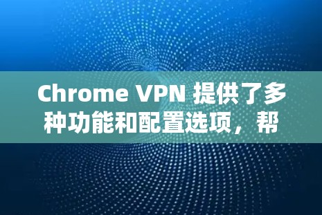 Chrome VPN 提供了多种功能和配置选项,帮助用户访问难以直接访问的网站。以下是详细的分析 Chrome VPN 提供了多种功能和配置选项,帮助用户访问难以直接访问的网站。以下是详细的分析
