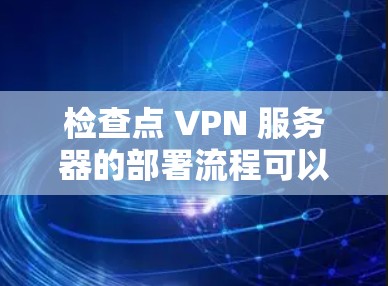 检查点 VPN 服务器的部署流程可以从以下几个步骤开始,确保服务器安全、配置正确并运行。以下是一个详细的部署流程 检查点 VPN 服务器的部署流程可以从以下几个步骤开始,确保服务器安全、配置正确并运行。以下是一个详细的部署流程