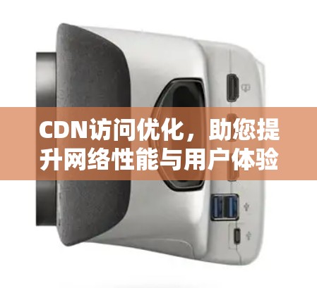 CDN访问优化，助您提升网络性能与用户体验