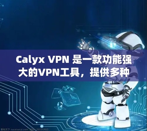 Calyx VPN 是一款功能强大的VPN工具,提供多种网络访问方式,支持多个平台。以下是对Calyx VPN更新的详细介绍 Calyx VPN 是一款功能强大的VPN工具,提供多种网络访问方式,支持多个平台。以下是对Calyx VPN更新的详细介绍