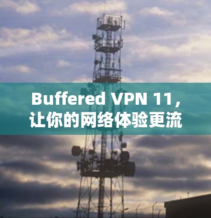 Buffered VPN 11，让你的网络体验更流畅！