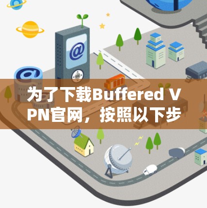 为了下载Buffered VPN官网，按照以下步骤操作