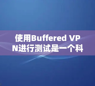 使用Buffered VPN进行测试是一个科学的过程，需要仔细配置和调整以确保连接稳定和高效。以下是详细的步骤指南