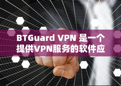 BTGuard VPN 是一个提供VPN服务的软件应用,你可以在手机端轻松安装并使用。以下是使用 BTGuard VPN 的手机端操作指南 BTGuard VPN 是一个提供VPN服务的软件应用,你可以在手机端轻松安装并使用。以下是使用 BTGuard VPN 的手机端操作指南