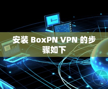安装 BoxPN VPN 的步骤如下 安装 BoxPN VPN 的步骤如下