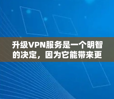 升级VPN服务是一个明智的决定，因为它能带来更高的安全性和效率。以下是一个基于您的需求和预算的推荐