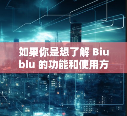 如果你是想了解 Biubiu 的功能和使用方法，以下是一些关键信息