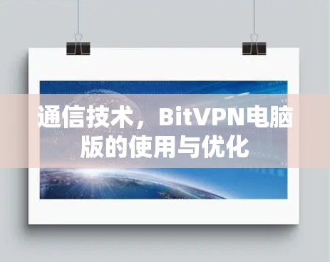通信技术,BitVPN电脑版的使用与优化 通信技术,BitVPN电脑版的使用与优化