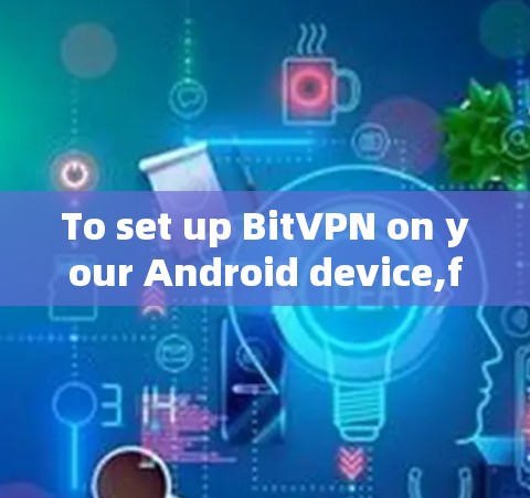 To set up BitVPN on your Android device,follow these organized steps: To set up BitVPN on your Android device,follow these organized steps: