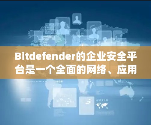 Bitdefender的企业安全平台是一个全面的网络、应用和用户数据安全解决方案,旨在帮助企业有效保护against all risks。以下是其主要功能的详细描述 Bitdefender的企业安全平台是一个全面的网络、应用和用户数据安全解决方案,旨在帮助企业有效保护against all risks。以下是其主要功能的详细描述