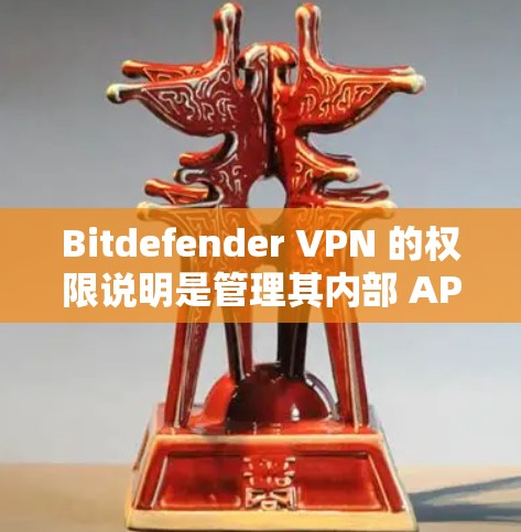 Bitdefender VPN 的权限说明是管理其内部 API 和安全功能的关键。以下是对 Bitdefender VPN 主要权限的详细说明 Bitdefender VPN 的权限说明是管理其内部 API 和安全功能的关键。以下是对 Bitdefender VPN 主要权限的详细说明