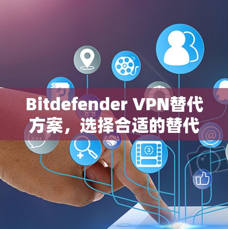 Bitdefender VPN替代方案，选择合适的替代品，提升您的网络安全