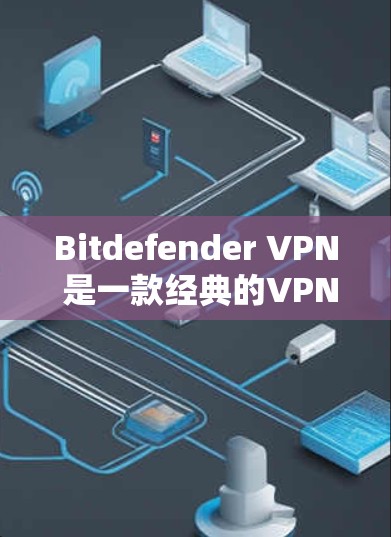 Bitdefender VPN 是一款经典的VPN软件,专注于提供安全而强大的VPN功能。如果你正在寻找替代方案,以下是一些常用VPN软件及其特点,供你参考 Bitdefender VPN 是一款经典的VPN软件,专注于提供安全而强大的VPN功能。如果你正在寻找替代方案,以下是一些常用VPN软件及其特点,供你参考