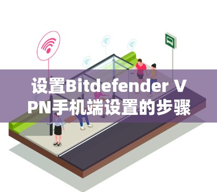 设置Bitdefender VPN手机端设置的步骤如下 设置Bitdefender VPN手机端设置的步骤如下