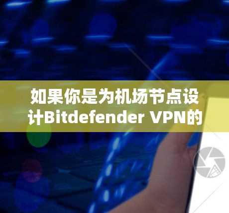 如果你是为机场节点设计Bitdefender VPN的高速连接方案,以下是一个详细的解决方案,涵盖广泛的技术和配置细节 如果你是为机场节点设计Bitdefender VPN的高速连接方案,以下是一个详细的解决方案,涵盖广泛的技术和配置细节