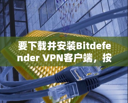 要下载并安装Bitdefender VPN客户端,按照以下步骤操作 要下载并安装Bitdefender VPN客户端,按照以下步骤操作