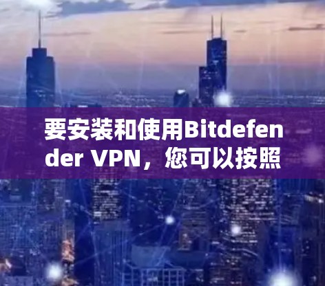 要安装和使用Bitdefender VPN,您可以按照以下步骤进行 要安装和使用Bitdefender VPN,您可以按照以下步骤进行