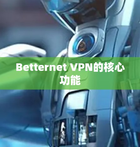 Betternet VPN的核心功能 Betternet VPN的核心功能