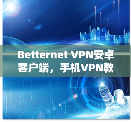 Betternet VPN安卓客户端,手机VPN教程 Betternet VPN安卓客户端,手机VPN教程