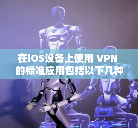 在iOS设备上使用 VPN 的标准应用包括以下几种。这些应用通常提供了良好的安全性、性能和用户体验,适合大多数用户 在iOS设备上使用 VPN 的标准应用包括以下几种。这些应用通常提供了良好的安全性、性能和用户体验,适合大多数用户