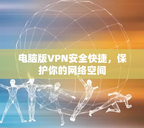 电脑版VPN安全快捷,保护你的网络空间 电脑版VPN安全快捷,保护你的网络空间