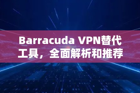 Barracuda VPN替代工具，全面解析和推荐
