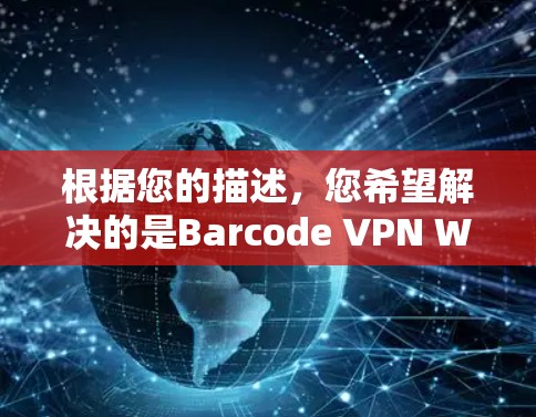 根据您的描述，您希望解决的是Barcode VPN Windows版连接的问题。尽管Barcode VPN是一个知名的VPN服务，但连接过程中有时会遇到一些问题。以下是解决这些问题的步骤