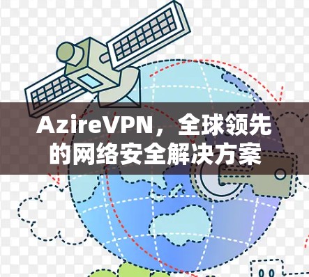AzireVPN,全球领先的网络安全解决方案 AzireVPN,全球领先的网络安全解决方案
