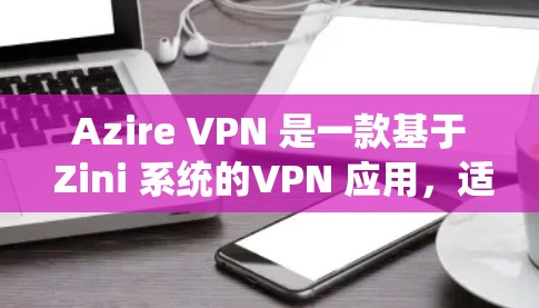 Azire VPN 是一款基于 Zini 系统的VPN 应用,适合普通用户或对网络服务有一定需求的用户。以下是一些步骤,帮助你安装并使用 Azire VPN Azire VPN 是一款基于 Zini 系统的VPN 应用,适合普通用户或对网络服务有一定需求的用户。以下是一些步骤,帮助你安装并使用 Azire VPN