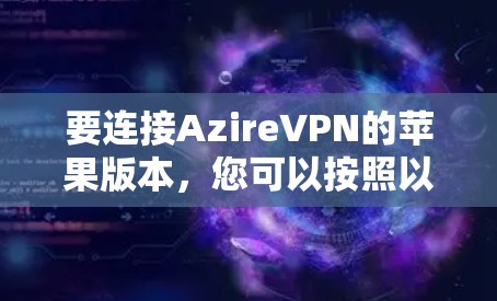 要连接AzireVPN的苹果版本,您可以按照以下步骤操作 要连接AzireVPN的苹果版本,您可以按照以下步骤操作
