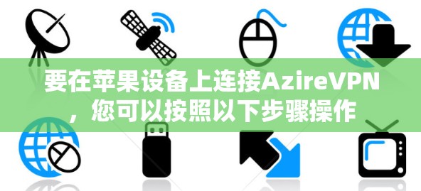要在苹果设备上连接AzireVPN,您可以按照以下步骤操作 要在苹果设备上连接AzireVPN,您可以按照以下步骤操作